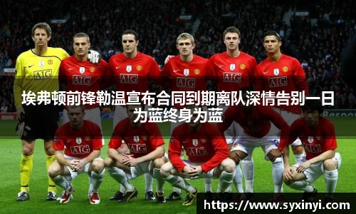 埃弗顿前锋勒温宣布合同到期离队深情告别一日为蓝终身为蓝