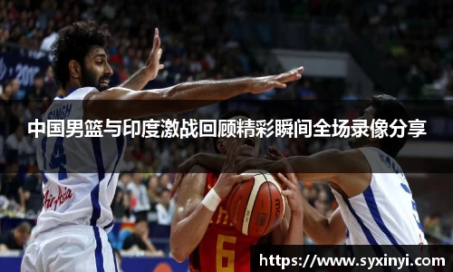 中国男篮与印度激战回顾精彩瞬间全场录像分享