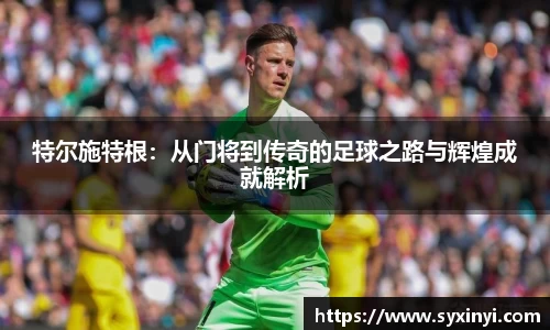特尔施特根：从门将到传奇的足球之路与辉煌成就解析