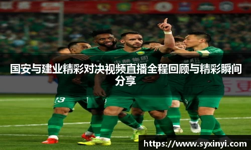 必一运动国安与建业精彩对决视频直播全程回顾与精彩瞬间分享